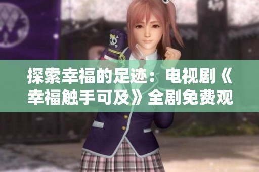 探索幸福的足迹：电视剧《幸福触手可及》全剧免费观看合集