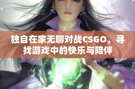独自在家无聊对战CSGO，寻找游戏中的快乐与陪伴