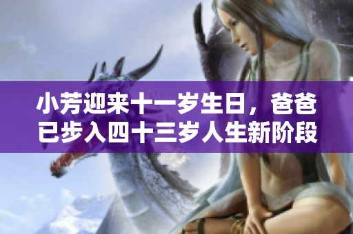 小芳迎来十一岁生日，爸爸已步入四十三岁人生新阶段