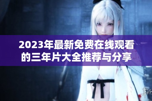 2023年最新免费在线观看的三年片大全推荐与分享