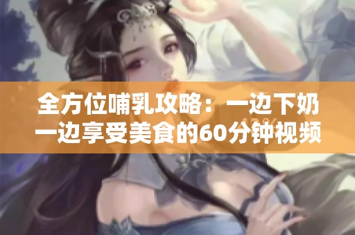 全方位哺乳攻略：一边下奶一边享受美食的60分钟视频教程