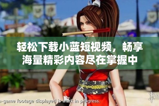 轻松下载小蓝短视频，畅享海量精彩内容尽在掌握中
