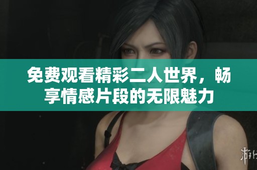 免费观看精彩二人世界，畅享情感片段的无限魅力