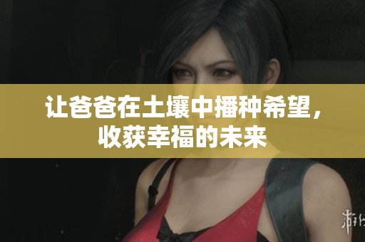 让爸爸在土壤中播种希望，收获幸福的未来
