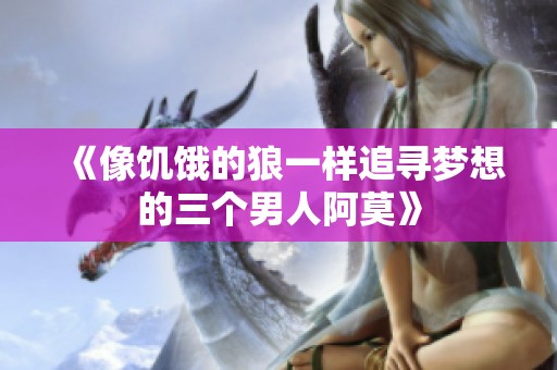 《像饥饿的狼一样追寻梦想的三个男人阿莫》