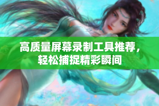 高质量屏幕录制工具推荐，轻松捕捉精彩瞬间