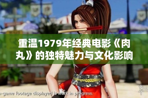 重温1979年经典电影《肉丸》的独特魅力与文化影响
