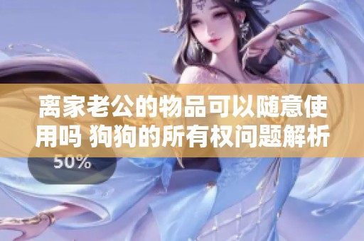 离家老公的物品可以随意使用吗 狗狗的所有权问题解析