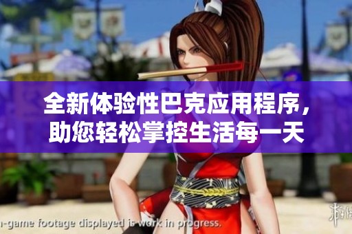 全新体验性巴克应用程序，助您轻松掌控生活每一天