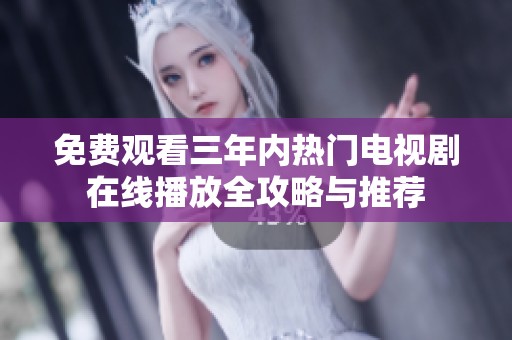 免费观看三年内热门电视剧在线播放全攻略与推荐
