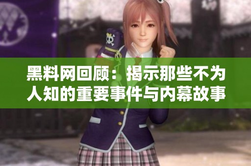黑料网回顾：揭示那些不为人知的重要事件与内幕故事