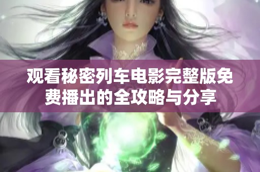 观看秘密列车电影完整版免费播出的全攻略与分享