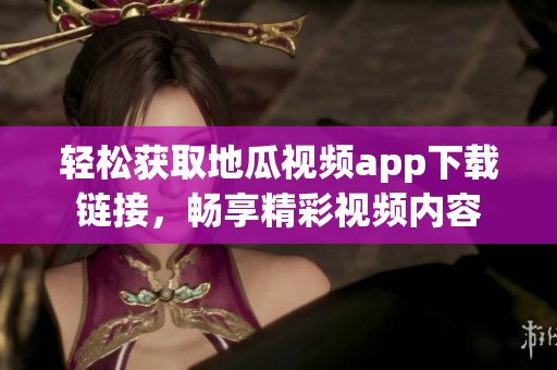 轻松获取地瓜视频app下载链接，畅享精彩视频内容
