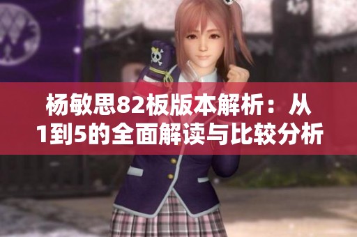 杨敏思82板版本解析：从1到5的全面解读与比较分析