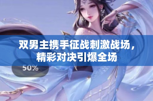 双男主携手征战刺激战场，精彩对决引爆全场