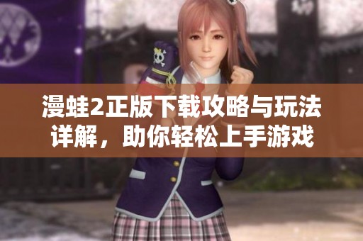 漫蛙2正版下载攻略与玩法详解，助你轻松上手游戏