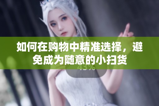 如何在购物中精准选择，避免成为随意的小扫货