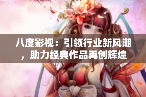 八度影视：引领行业新风潮，助力经典作品再创辉煌