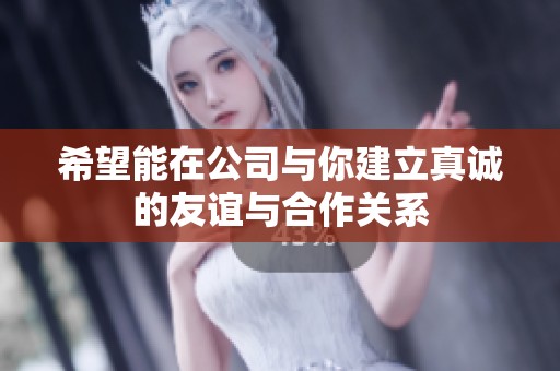 希望能在公司与你建立真诚的友谊与合作关系