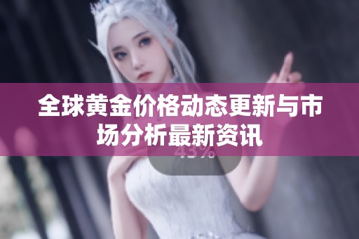 全球黄金价格动态更新与市场分析最新资讯