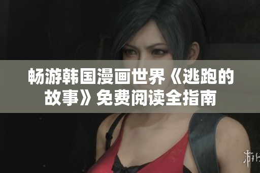 畅游韩国漫画世界《逃跑的故事》免费阅读全指南