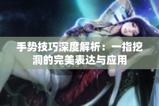 手势技巧深度解析：一指挖洞的完美表达与应用