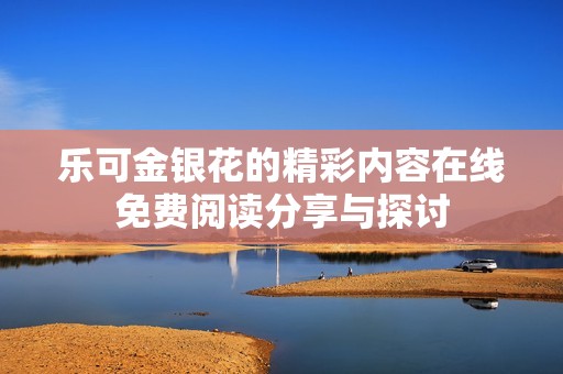 乐可金银花的精彩内容在线免费阅读分享与探讨