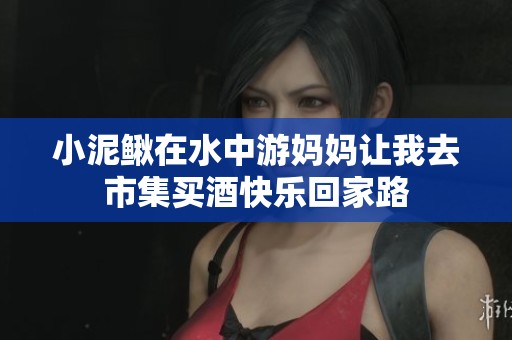 小泥鳅在水中游妈妈让我去市集买酒快乐回家路