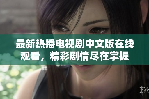 最新热播电视剧中文版在线观看，精彩剧情尽在掌握