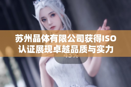 苏州晶体有限公司获得ISO认证展现卓越品质与实力