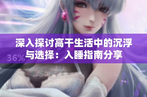 深入探讨高干生活中的沉浮与选择：入睡指南分享