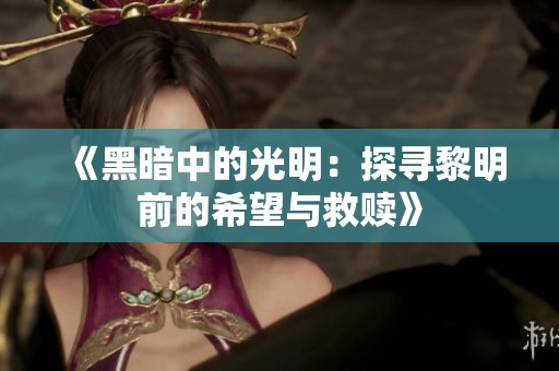 《黑暗中的光明：探寻黎明前的希望与救赎》