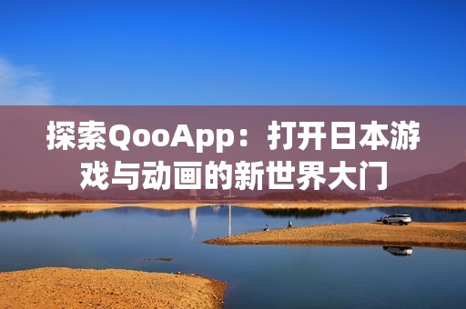 探索QooApp：打开日本游戏与动画的新世界大门