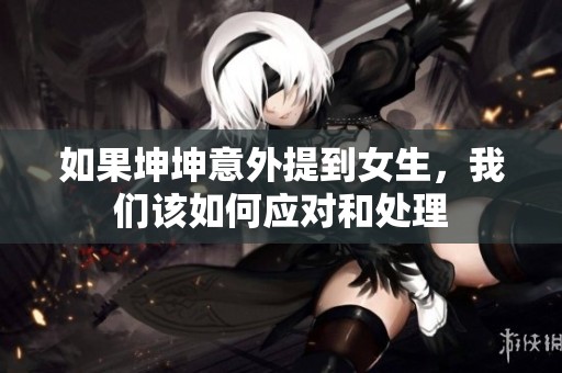 如果坤坤意外提到女生，我们该如何应对和处理