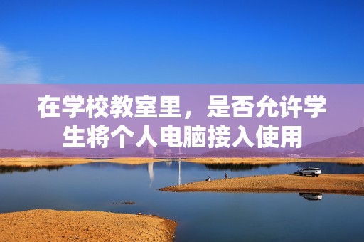 在学校教室里，是否允许学生将个人电脑接入使用
