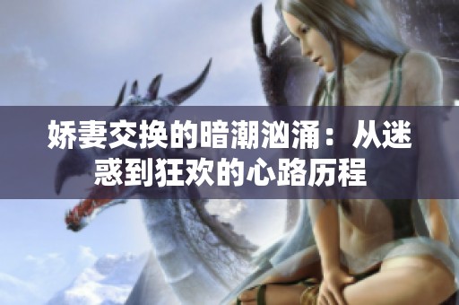 娇妻交换的暗潮汹涌：从迷惑到狂欢的心路历程
