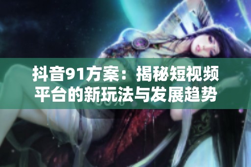 抖音91方案：揭秘短视频平台的新玩法与发展趋势