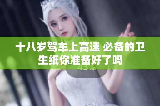 十八岁驾车上高速 必备的卫生纸你准备好了吗