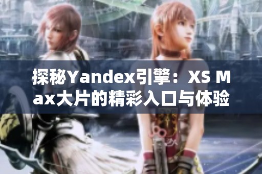 探秘Yandex引擎：XS Max大片的精彩入口与体验