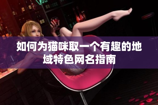 如何为猫咪取一个有趣的地域特色网名指南