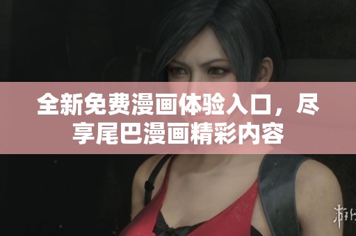 全新免费漫画体验入口，尽享尾巴漫画精彩内容