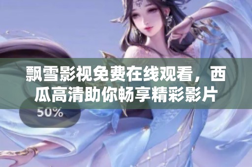 飘雪影视免费在线观看，西瓜高清助你畅享精彩影片