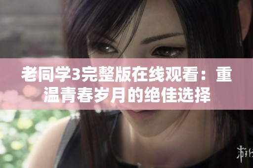 老同学3完整版在线观看：重温青春岁月的绝佳选择