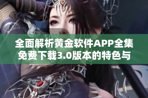 全面解析黄金软件APP全集免费下载3.0版本的特色与功能