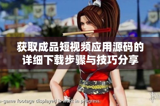 获取成品短视频应用源码的详细下载步骤与技巧分享