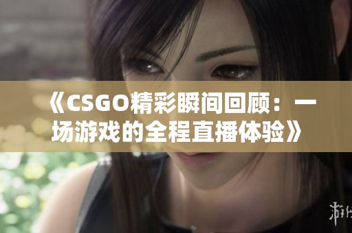 《CSGO精彩瞬间回顾：一场游戏的全程直播体验》