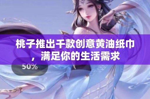 桃子推出千款创意黄油纸巾，满足你的生活需求