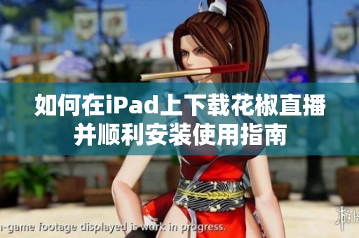 如何在iPad上下载花椒直播并顺利安装使用指南