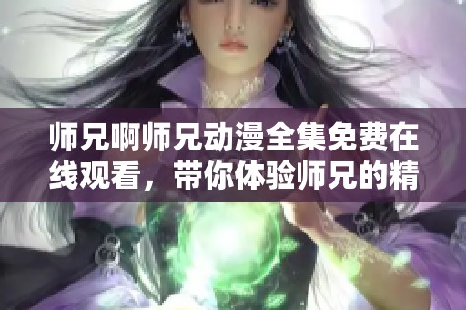 师兄啊师兄动漫全集免费在线观看，带你体验师兄的精彩冒险