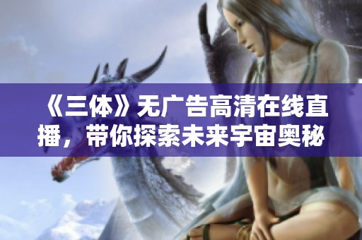 《三体》无广告高清在线直播，带你探索未来宇宙奥秘